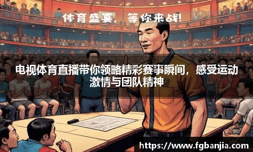 电视体育直播带你领略精彩赛事瞬间，感受运动激情与团队精神