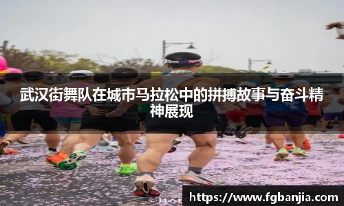 武汉街舞队在城市马拉松中的拼搏故事与奋斗精神展现