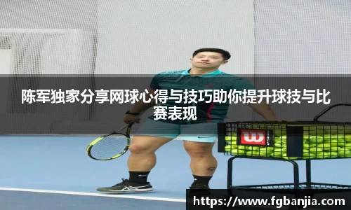陈军独家分享网球心得与技巧助你提升球技与比赛表现