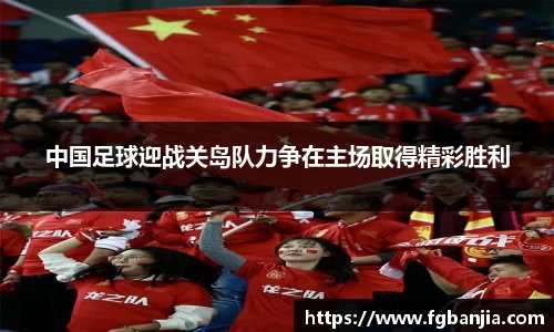 中国足球迎战关岛队力争在主场取得精彩胜利