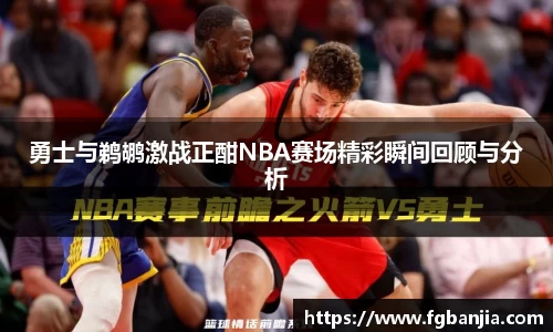 勇士与鹈鹕激战正酣NBA赛场精彩瞬间回顾与分析
