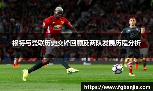 根特与曼联历史交锋回顾及两队发展历程分析