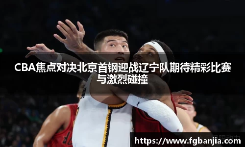 CBA焦点对决北京首钢迎战辽宁队期待精彩比赛与激烈碰撞