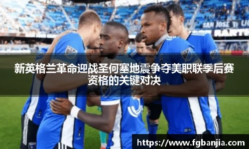 新英格兰革命迎战圣何塞地震争夺美职联季后赛资格的关键对决