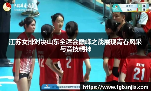 江苏女排对决山东全运会巅峰之战展现青春风采与竞技精神