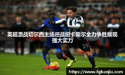 英超激战切尔西主场迎战纽卡斯尔全力争胜展现强大实力