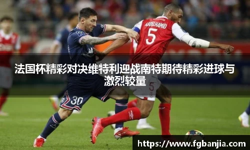 法国杯精彩对决维特利迎战南特期待精彩进球与激烈较量