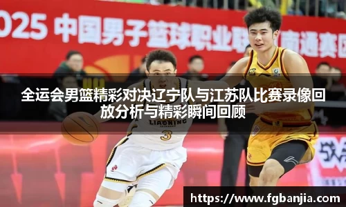 全运会男篮精彩对决辽宁队与江苏队比赛录像回放分析与精彩瞬间回顾