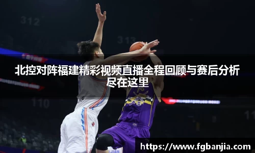 北控对阵福建精彩视频直播全程回顾与赛后分析尽在这里