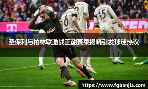 圣保利与柏林联激战正酣赛果揭晓引发球迷热议