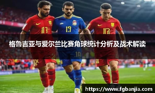 格鲁吉亚与爱尔兰比赛角球统计分析及战术解读