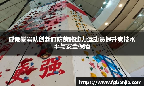 成都攀岩队创新盯防策略助力运动员提升竞技水平与安全保障